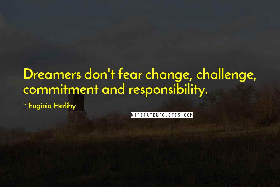Euginia Herlihy Quotes: Dreamers don't fear change, challenge, commitment and responsibility.