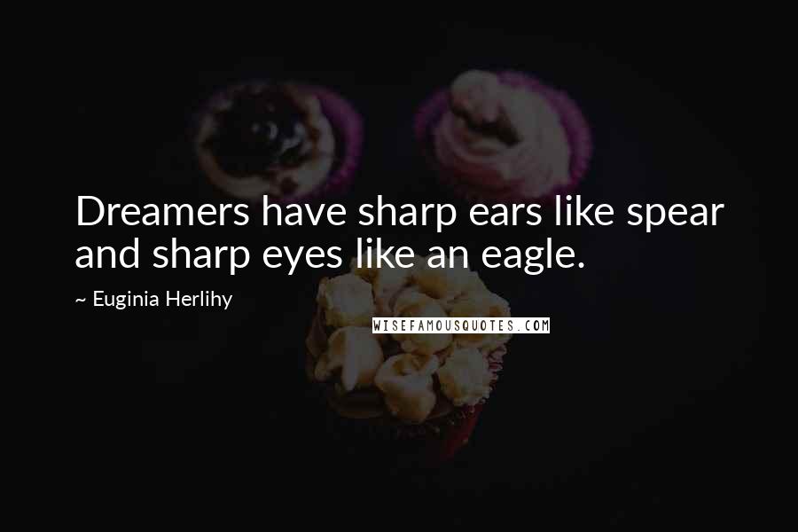 Euginia Herlihy Quotes: Dreamers have sharp ears like spear and sharp eyes like an eagle.