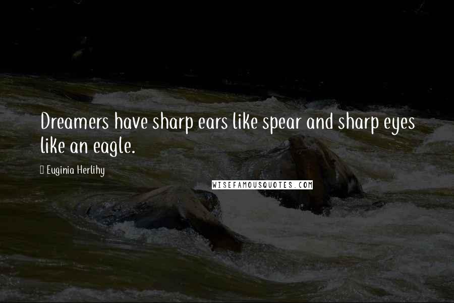 Euginia Herlihy Quotes: Dreamers have sharp ears like spear and sharp eyes like an eagle.