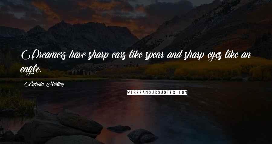 Euginia Herlihy Quotes: Dreamers have sharp ears like spear and sharp eyes like an eagle.