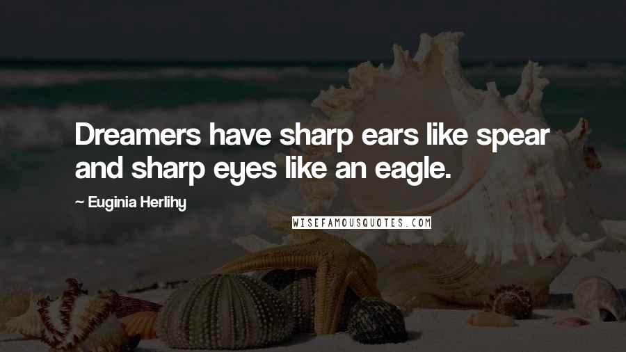 Euginia Herlihy Quotes: Dreamers have sharp ears like spear and sharp eyes like an eagle.