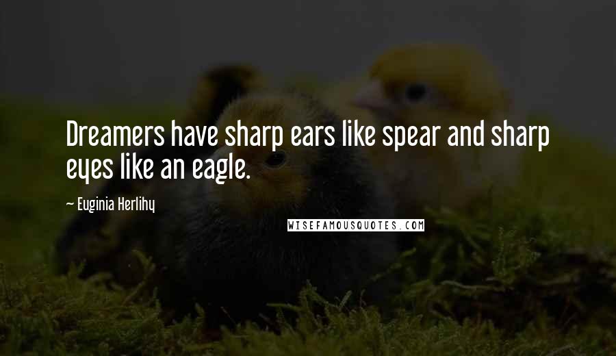 Euginia Herlihy Quotes: Dreamers have sharp ears like spear and sharp eyes like an eagle.