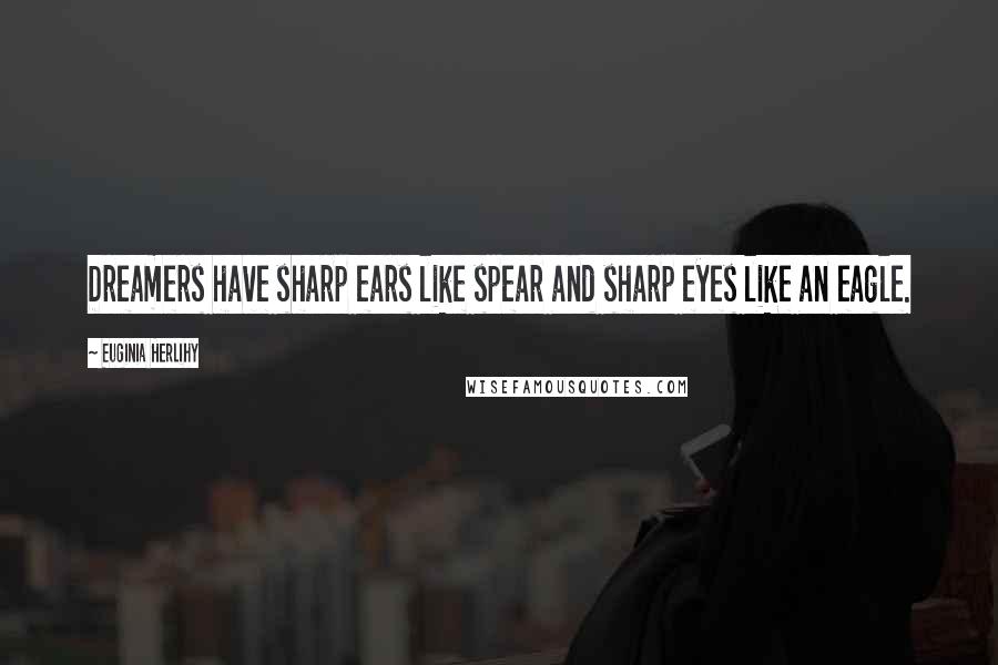 Euginia Herlihy Quotes: Dreamers have sharp ears like spear and sharp eyes like an eagle.