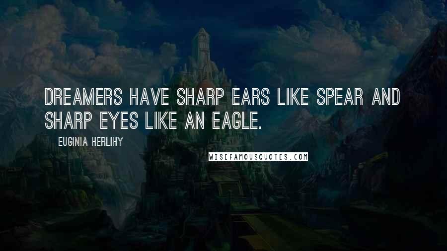 Euginia Herlihy Quotes: Dreamers have sharp ears like spear and sharp eyes like an eagle.