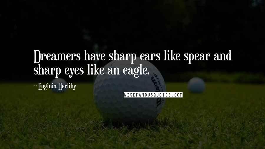 Euginia Herlihy Quotes: Dreamers have sharp ears like spear and sharp eyes like an eagle.
