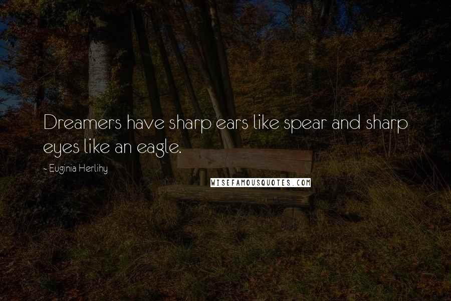 Euginia Herlihy Quotes: Dreamers have sharp ears like spear and sharp eyes like an eagle.