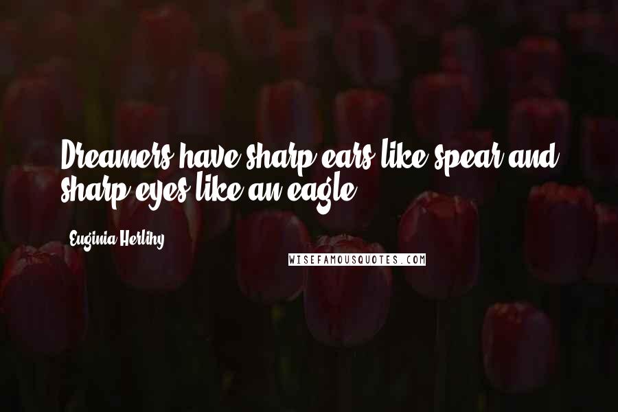 Euginia Herlihy Quotes: Dreamers have sharp ears like spear and sharp eyes like an eagle.
