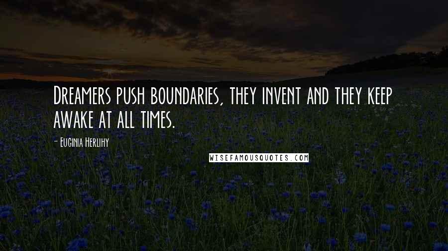 Euginia Herlihy Quotes: Dreamers push boundaries, they invent and they keep awake at all times.