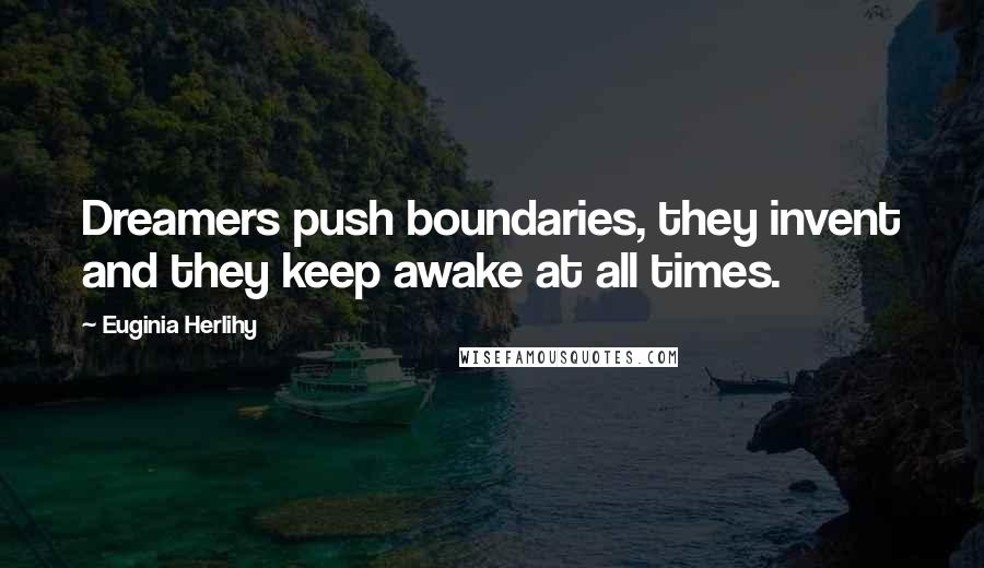 Euginia Herlihy Quotes: Dreamers push boundaries, they invent and they keep awake at all times.
