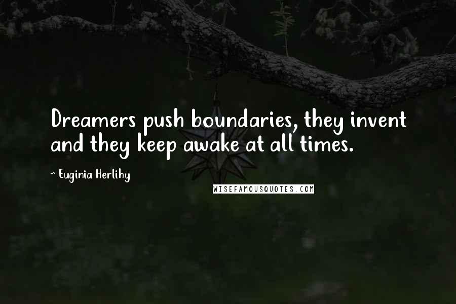 Euginia Herlihy Quotes: Dreamers push boundaries, they invent and they keep awake at all times.