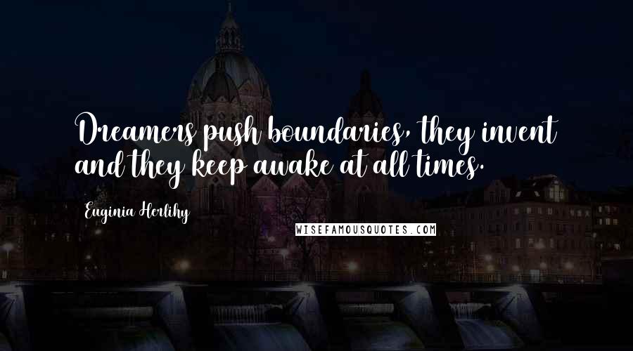 Euginia Herlihy Quotes: Dreamers push boundaries, they invent and they keep awake at all times.