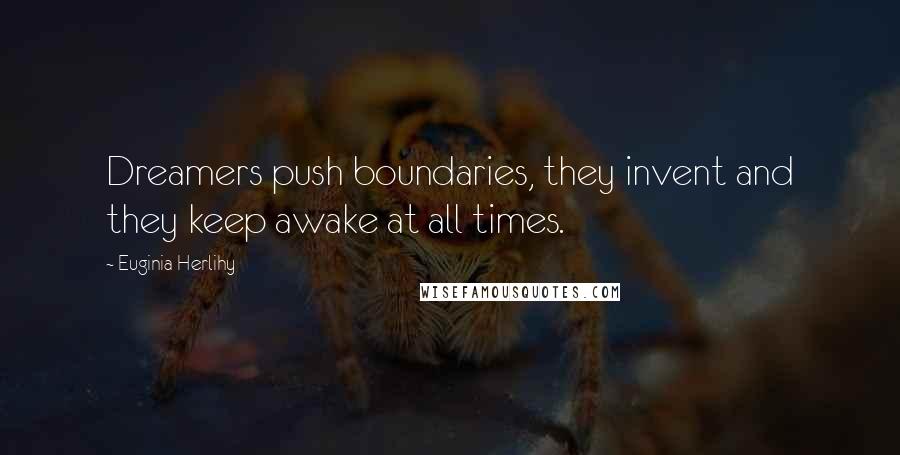 Euginia Herlihy Quotes: Dreamers push boundaries, they invent and they keep awake at all times.