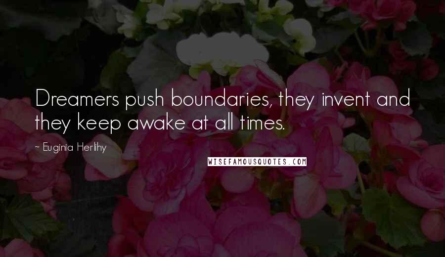 Euginia Herlihy Quotes: Dreamers push boundaries, they invent and they keep awake at all times.