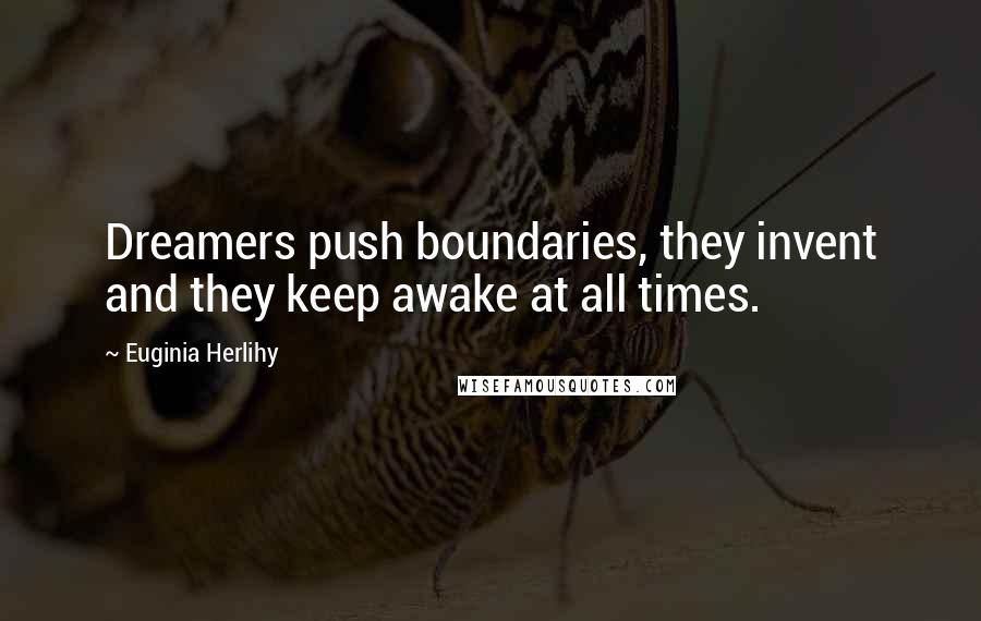 Euginia Herlihy Quotes: Dreamers push boundaries, they invent and they keep awake at all times.