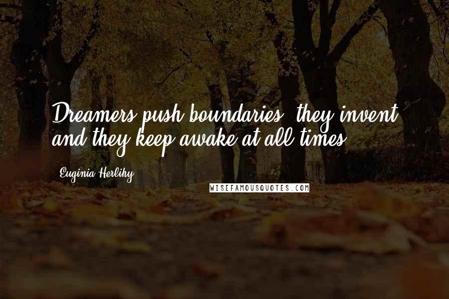 Euginia Herlihy Quotes: Dreamers push boundaries, they invent and they keep awake at all times.