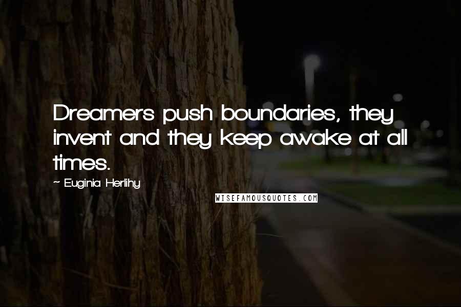 Euginia Herlihy Quotes: Dreamers push boundaries, they invent and they keep awake at all times.