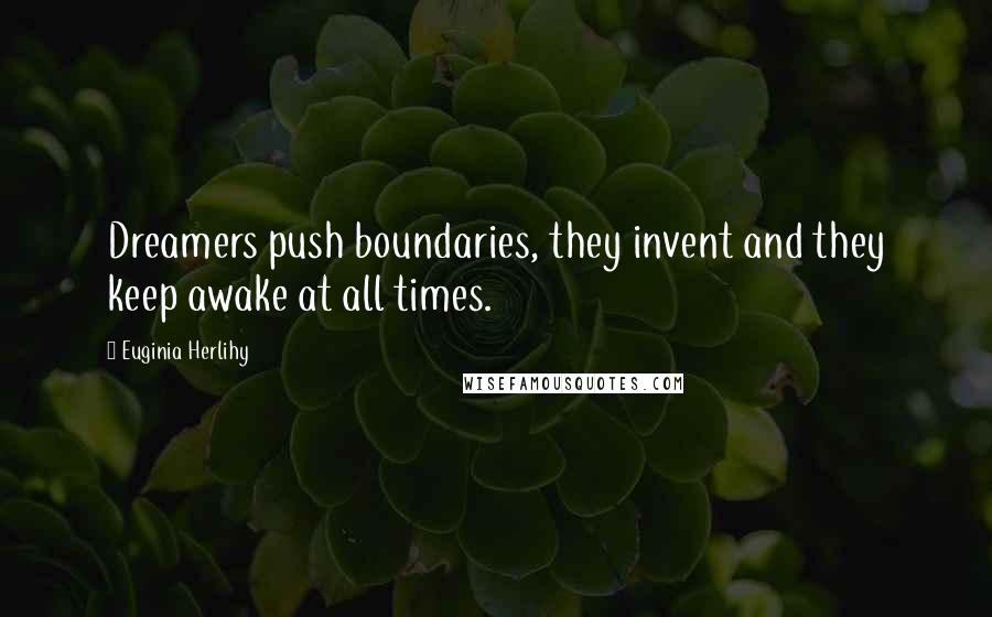Euginia Herlihy Quotes: Dreamers push boundaries, they invent and they keep awake at all times.