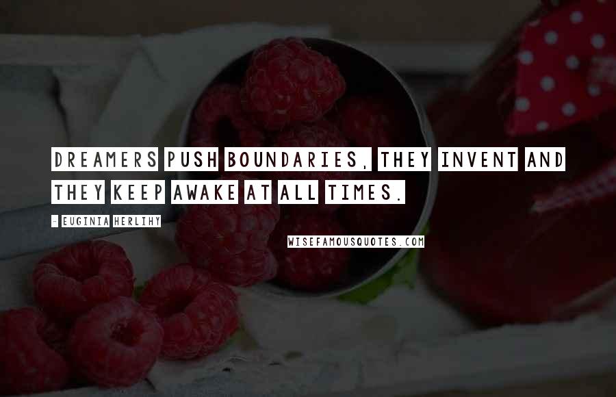 Euginia Herlihy Quotes: Dreamers push boundaries, they invent and they keep awake at all times.