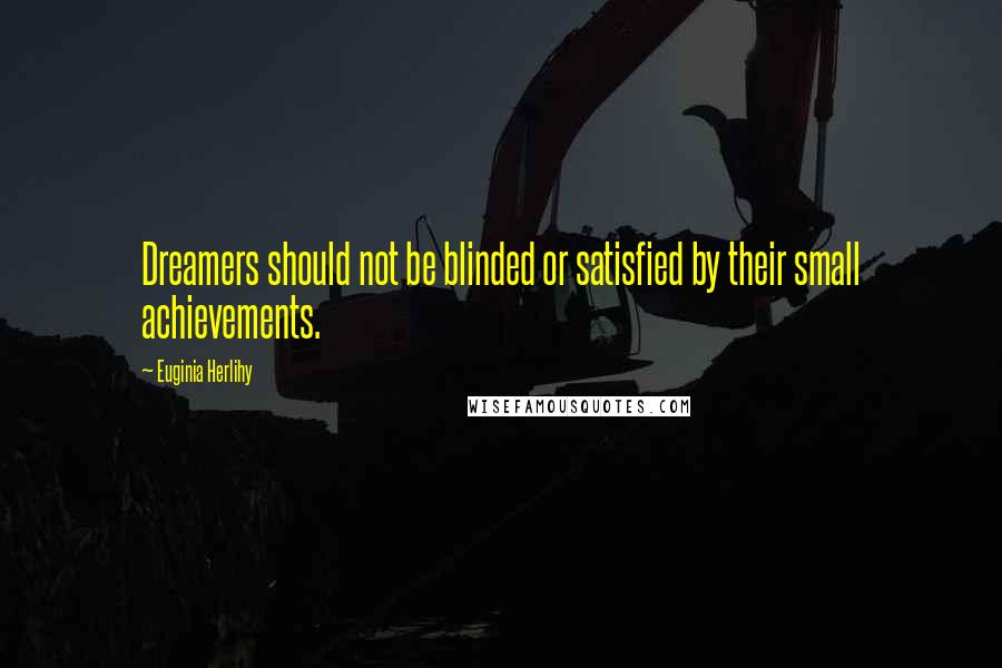 Euginia Herlihy Quotes: Dreamers should not be blinded or satisfied by their small achievements.