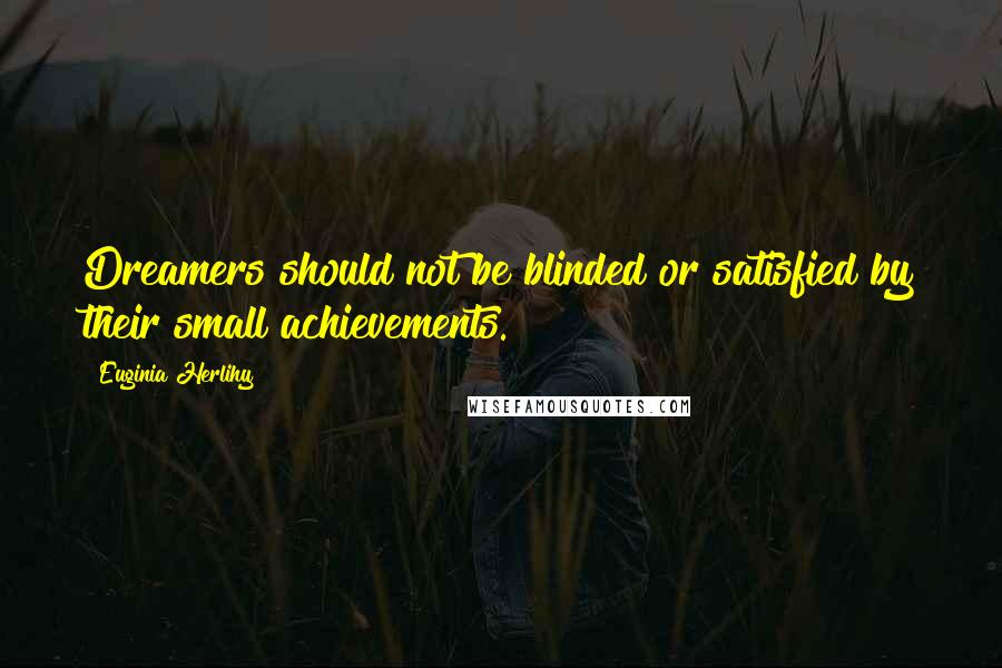 Euginia Herlihy Quotes: Dreamers should not be blinded or satisfied by their small achievements.