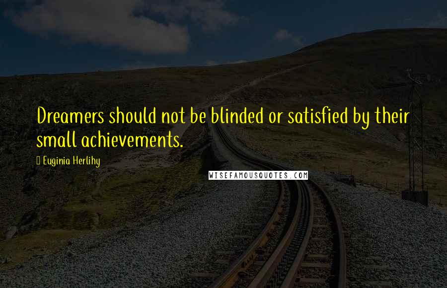 Euginia Herlihy Quotes: Dreamers should not be blinded or satisfied by their small achievements.