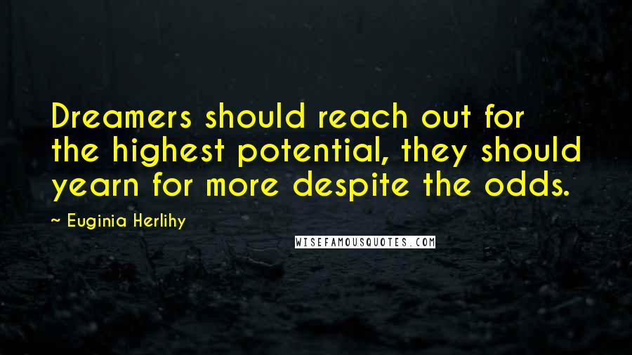 Euginia Herlihy Quotes: Dreamers should reach out for the highest potential, they should yearn for more despite the odds.