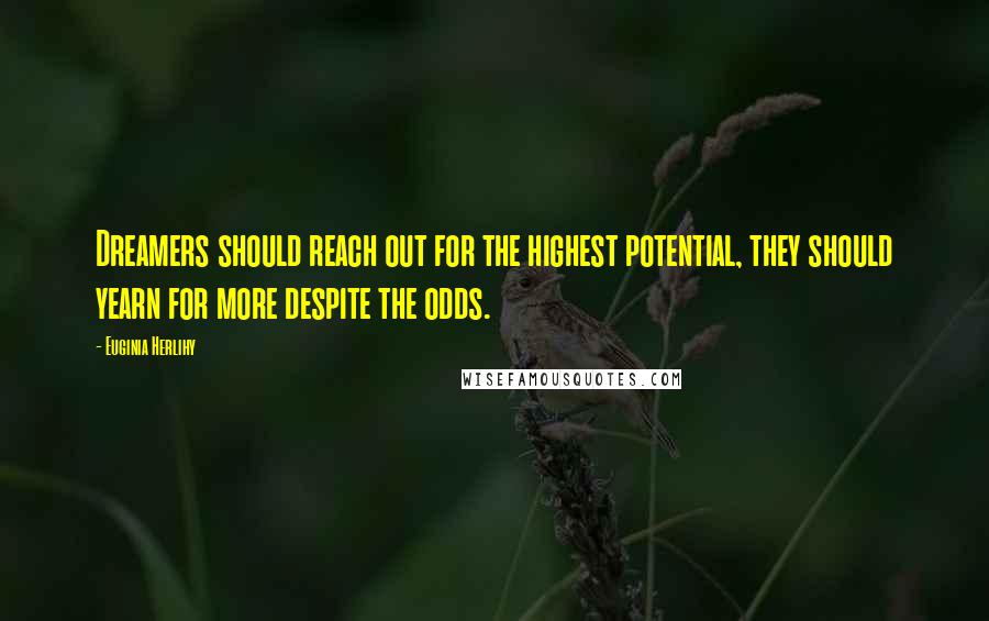 Euginia Herlihy Quotes: Dreamers should reach out for the highest potential, they should yearn for more despite the odds.
