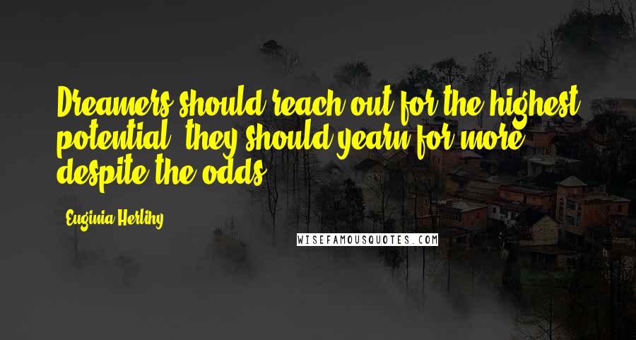 Euginia Herlihy Quotes: Dreamers should reach out for the highest potential, they should yearn for more despite the odds.