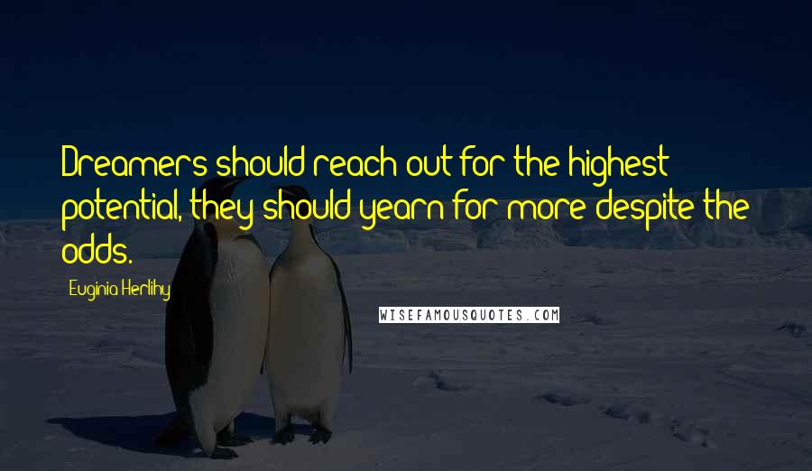 Euginia Herlihy Quotes: Dreamers should reach out for the highest potential, they should yearn for more despite the odds.