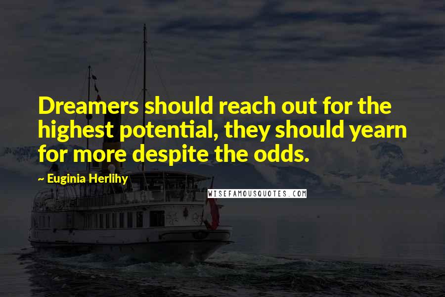 Euginia Herlihy Quotes: Dreamers should reach out for the highest potential, they should yearn for more despite the odds.