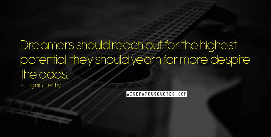 Euginia Herlihy Quotes: Dreamers should reach out for the highest potential, they should yearn for more despite the odds.
