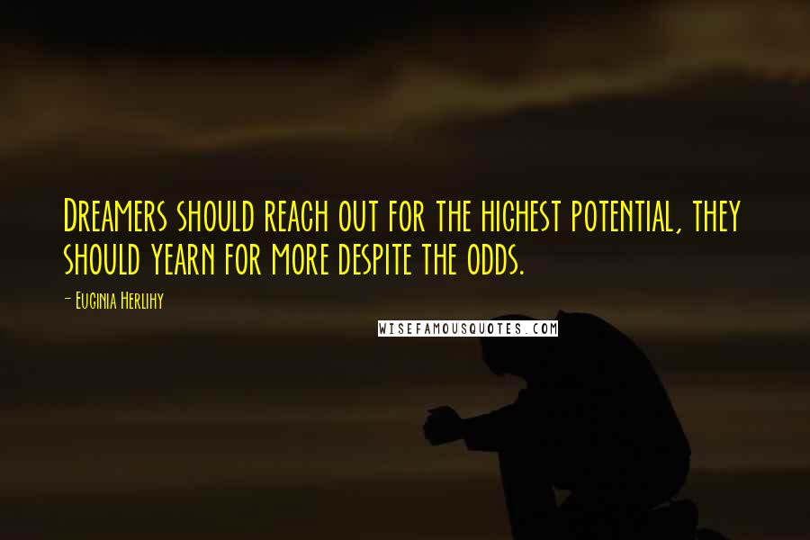 Euginia Herlihy Quotes: Dreamers should reach out for the highest potential, they should yearn for more despite the odds.