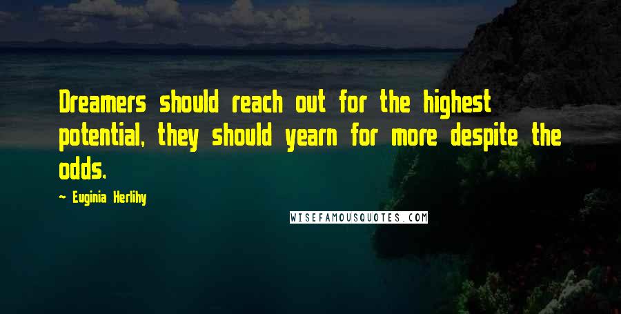 Euginia Herlihy Quotes: Dreamers should reach out for the highest potential, they should yearn for more despite the odds.