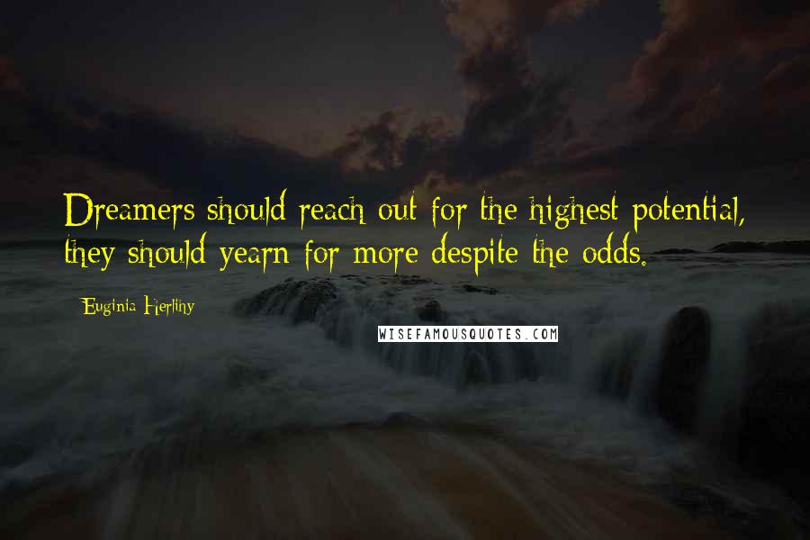Euginia Herlihy Quotes: Dreamers should reach out for the highest potential, they should yearn for more despite the odds.
