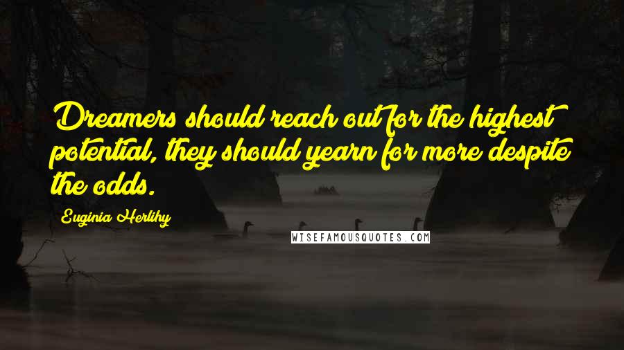 Euginia Herlihy Quotes: Dreamers should reach out for the highest potential, they should yearn for more despite the odds.