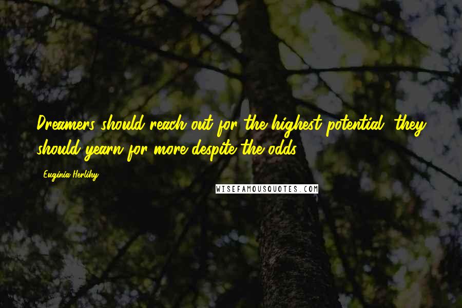 Euginia Herlihy Quotes: Dreamers should reach out for the highest potential, they should yearn for more despite the odds.