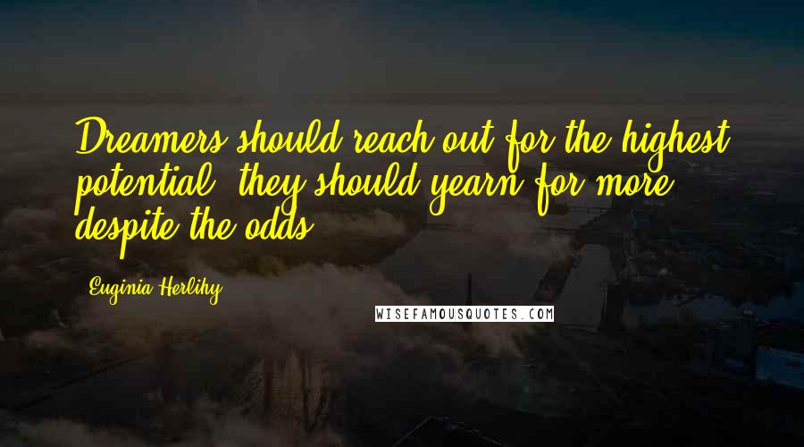 Euginia Herlihy Quotes: Dreamers should reach out for the highest potential, they should yearn for more despite the odds.