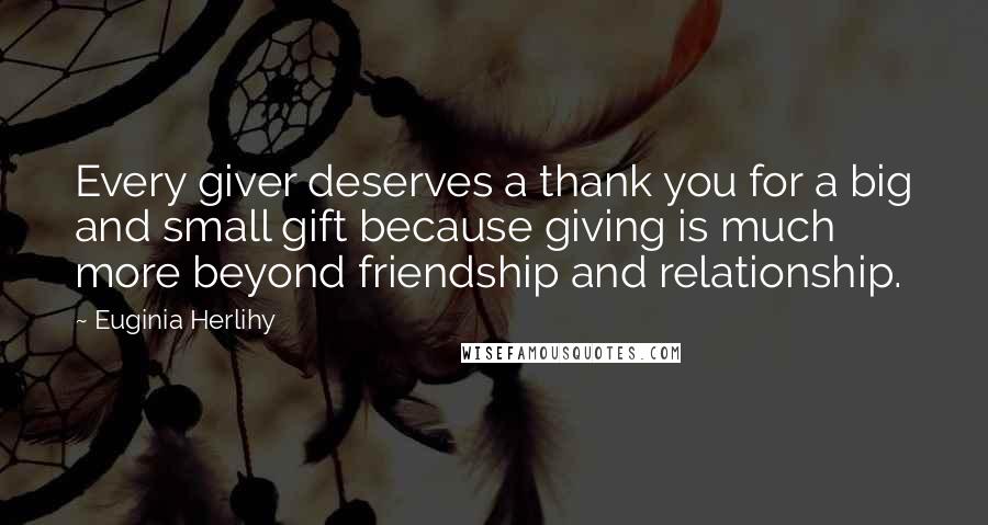 Euginia Herlihy Quotes: Every giver deserves a thank you for a big and small gift because giving is much more beyond friendship and relationship.