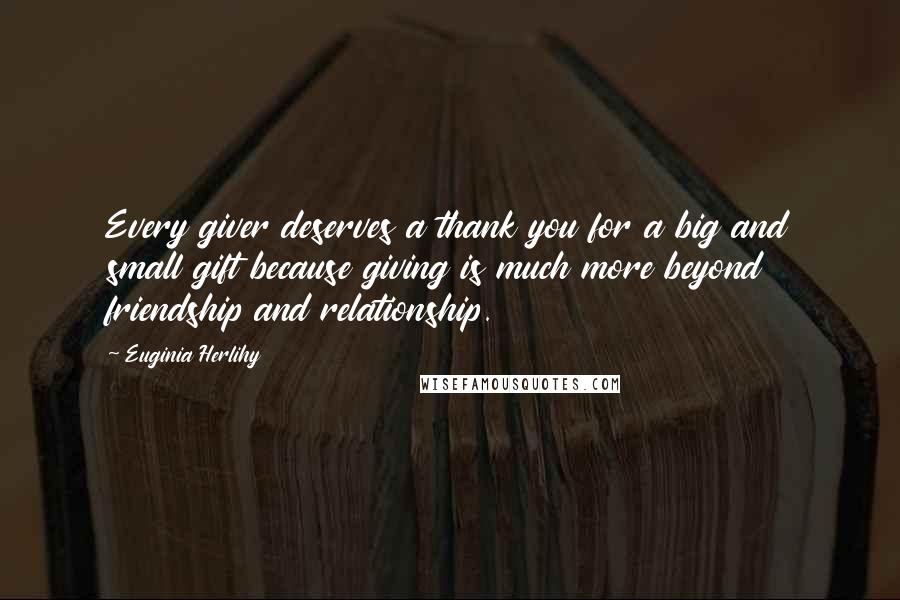 Euginia Herlihy Quotes: Every giver deserves a thank you for a big and small gift because giving is much more beyond friendship and relationship.