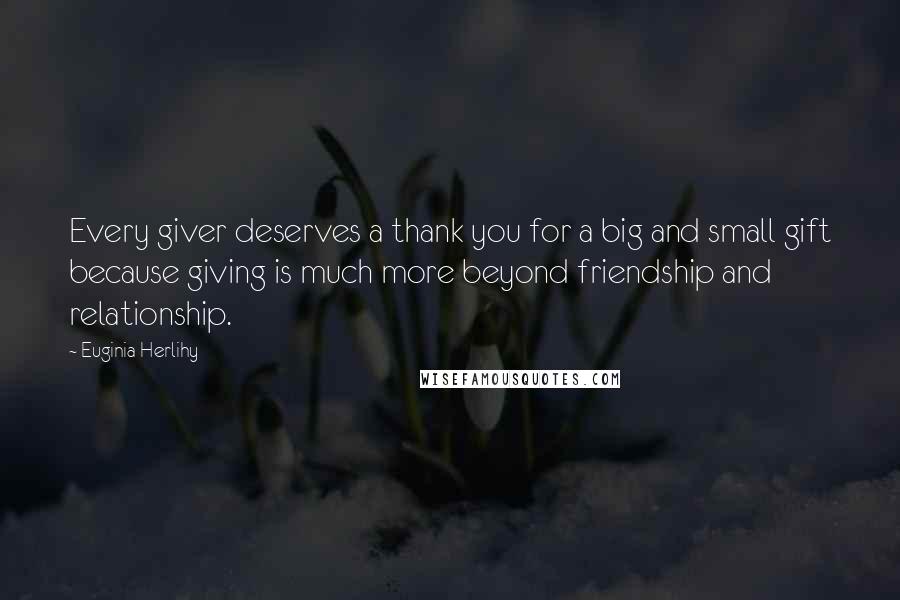 Euginia Herlihy Quotes: Every giver deserves a thank you for a big and small gift because giving is much more beyond friendship and relationship.