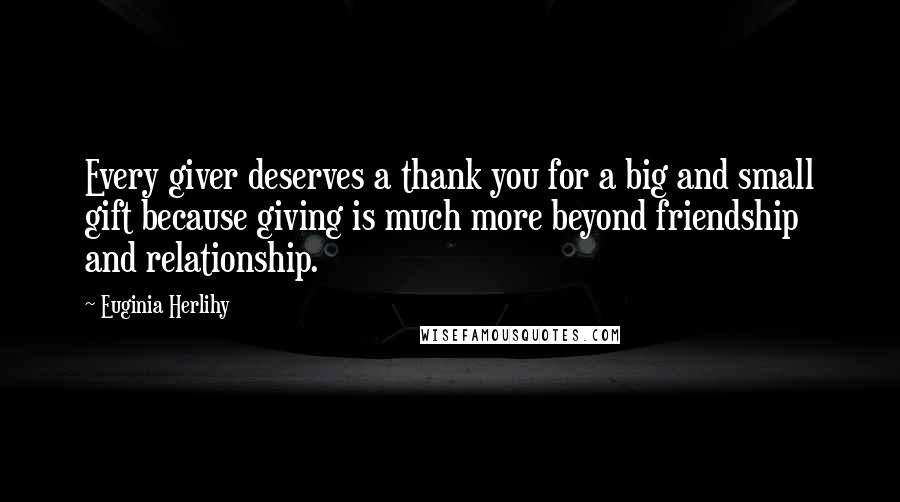 Euginia Herlihy Quotes: Every giver deserves a thank you for a big and small gift because giving is much more beyond friendship and relationship.