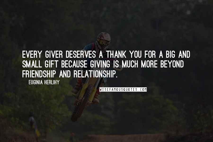 Euginia Herlihy Quotes: Every giver deserves a thank you for a big and small gift because giving is much more beyond friendship and relationship.