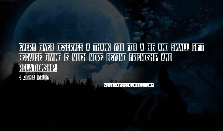 Euginia Herlihy Quotes: Every giver deserves a thank you for a big and small gift because giving is much more beyond friendship and relationship.