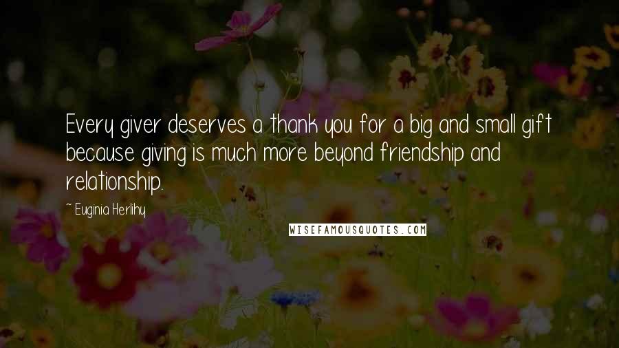 Euginia Herlihy Quotes: Every giver deserves a thank you for a big and small gift because giving is much more beyond friendship and relationship.