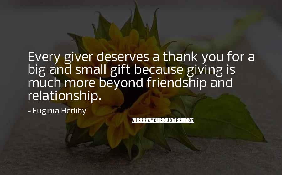 Euginia Herlihy Quotes: Every giver deserves a thank you for a big and small gift because giving is much more beyond friendship and relationship.