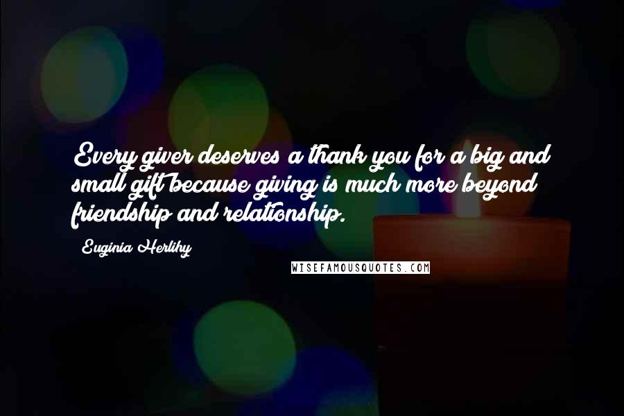 Euginia Herlihy Quotes: Every giver deserves a thank you for a big and small gift because giving is much more beyond friendship and relationship.
