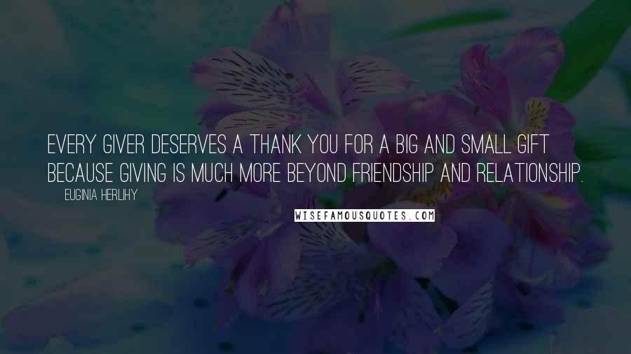 Euginia Herlihy Quotes: Every giver deserves a thank you for a big and small gift because giving is much more beyond friendship and relationship.