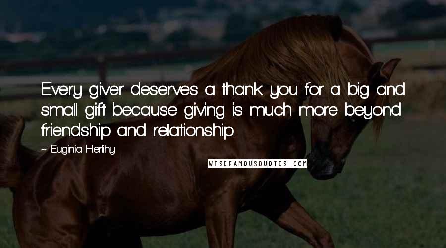 Euginia Herlihy Quotes: Every giver deserves a thank you for a big and small gift because giving is much more beyond friendship and relationship.