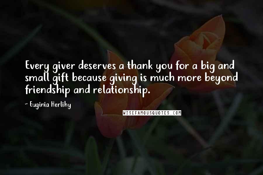 Euginia Herlihy Quotes: Every giver deserves a thank you for a big and small gift because giving is much more beyond friendship and relationship.