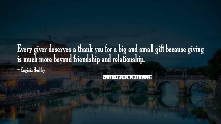 Euginia Herlihy Quotes: Every giver deserves a thank you for a big and small gift because giving is much more beyond friendship and relationship.